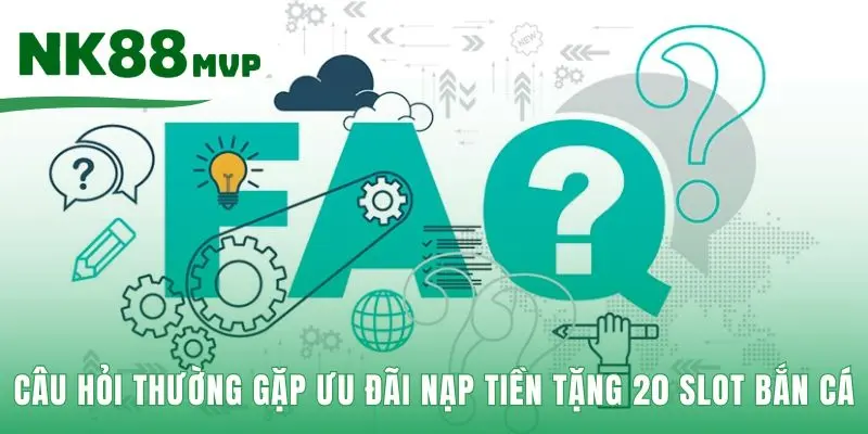 Giải đáp các thắc mắc về ưu đãi Nạp tiền tặng 20 slot bắn cá