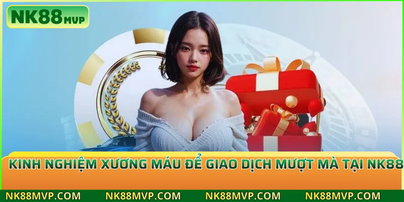 Kinh nghiệm xương máu để giao dịch mượt mà tại NK88
