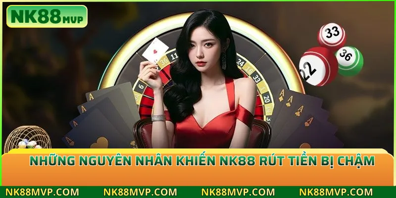 Những Nguyên Nhân Khiến NK88 Rút Tiền Bị Chậm