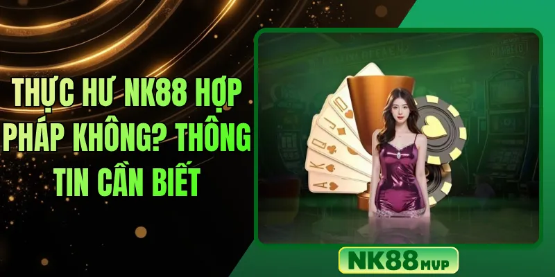 Thực hư NK88 hợp pháp không? Thông tin cần biết