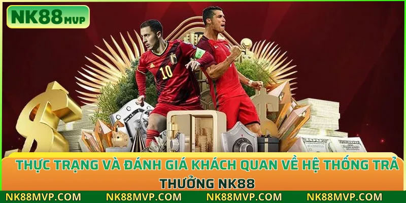 Thực trạng và đánh giá khách quan về hệ thống trả thưởng NK88